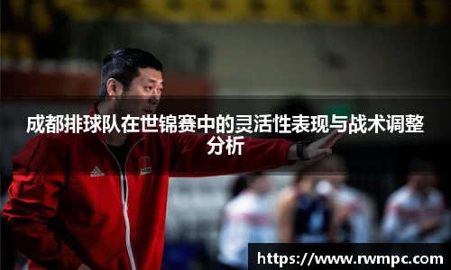 成都排球队在世锦赛中的灵活性表现与战术调整分析