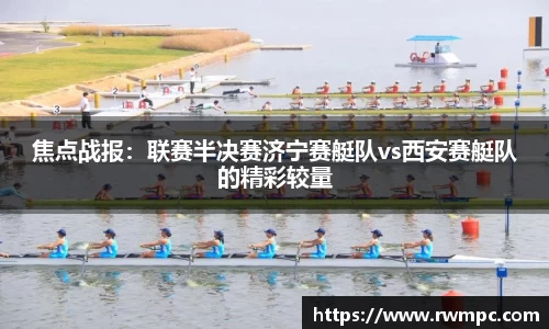 焦点战报：联赛半决赛济宁赛艇队vs西安赛艇队的精彩较量