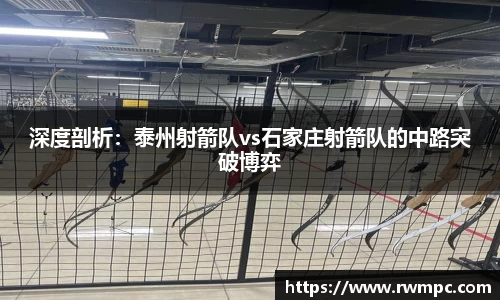 深度剖析：泰州射箭队vs石家庄射箭队的中路突破博弈
