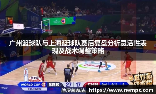 广州篮球队与上海篮球队赛后复盘分析灵活性表现及战术调整策略