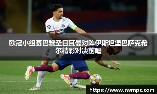 欧冠小组赛巴黎圣日耳曼对阵伊斯坦堡巴萨克希尔精彩对决前瞻