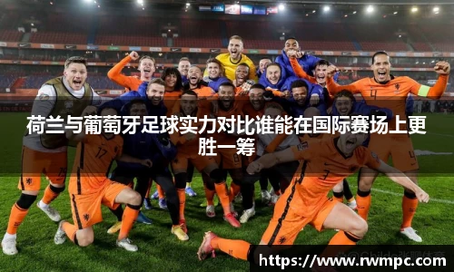 荷兰与葡萄牙足球实力对比谁能在国际赛场上更胜一筹